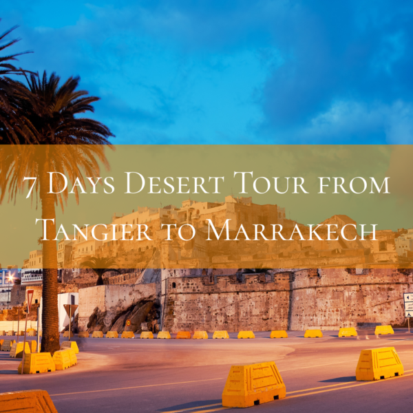 7 Days Desert Tour from Tangier to Marrakech
